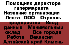 Помощник директора гипермаркета › Название организации ­ Лента, ООО › Отрасль предприятия ­ Ввод данных › Минимальный оклад ­ 1 - Все города Работа » Вакансии   . Алтайский край,Камень-на-Оби г.